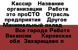 Кассир › Название организации ­ Работа-это проСТО › Отрасль предприятия ­ Другое › Минимальный оклад ­ 23 000 - Все города Работа » Вакансии   . Кировская обл.,Захарищево п.